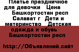 Платье праздничное для девочки › Цена ­ 1 000 - Башкортостан респ., Салават г. Дети и материнство » Детская одежда и обувь   . Башкортостан респ.